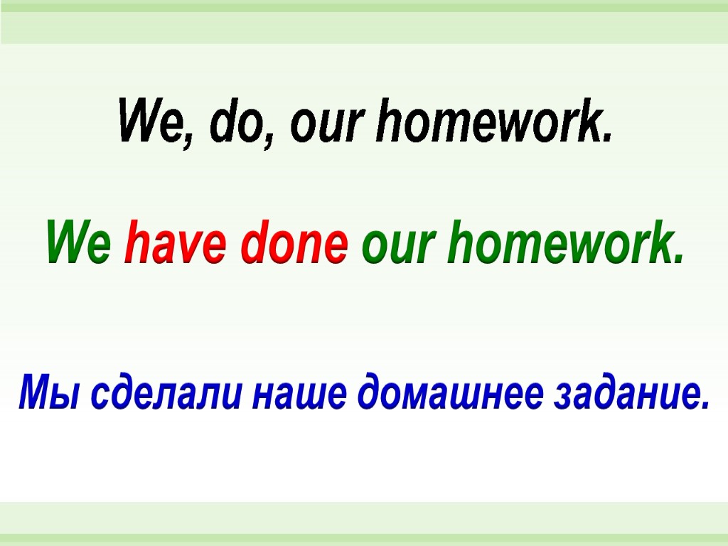 We have done our homework. We, do, our homework. Мы сделали наше домашнее задание.
